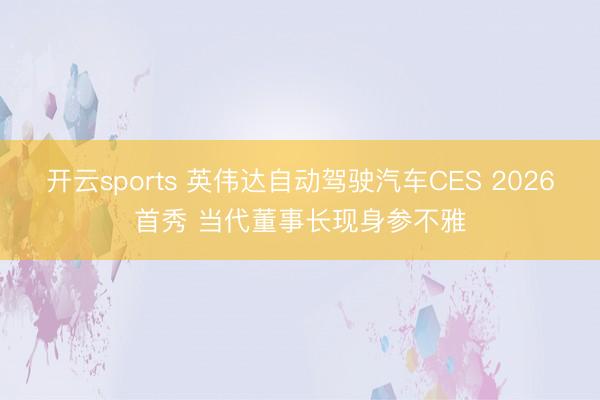 开云sports 英伟达自动驾驶汽车CES 2026首秀 当代董事长现身参不雅