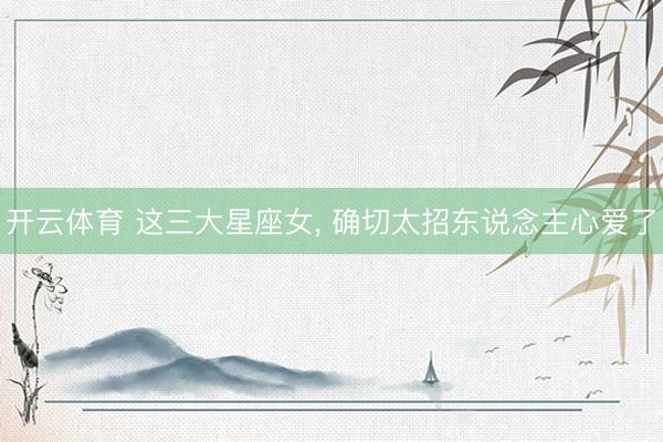 开云体育 这三大星座女，<a href=