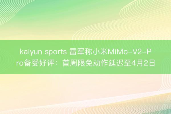 kaiyun sports 雷军称小米MiMo-V2-Pro备受好评：首周限免动作延迟至4月2日